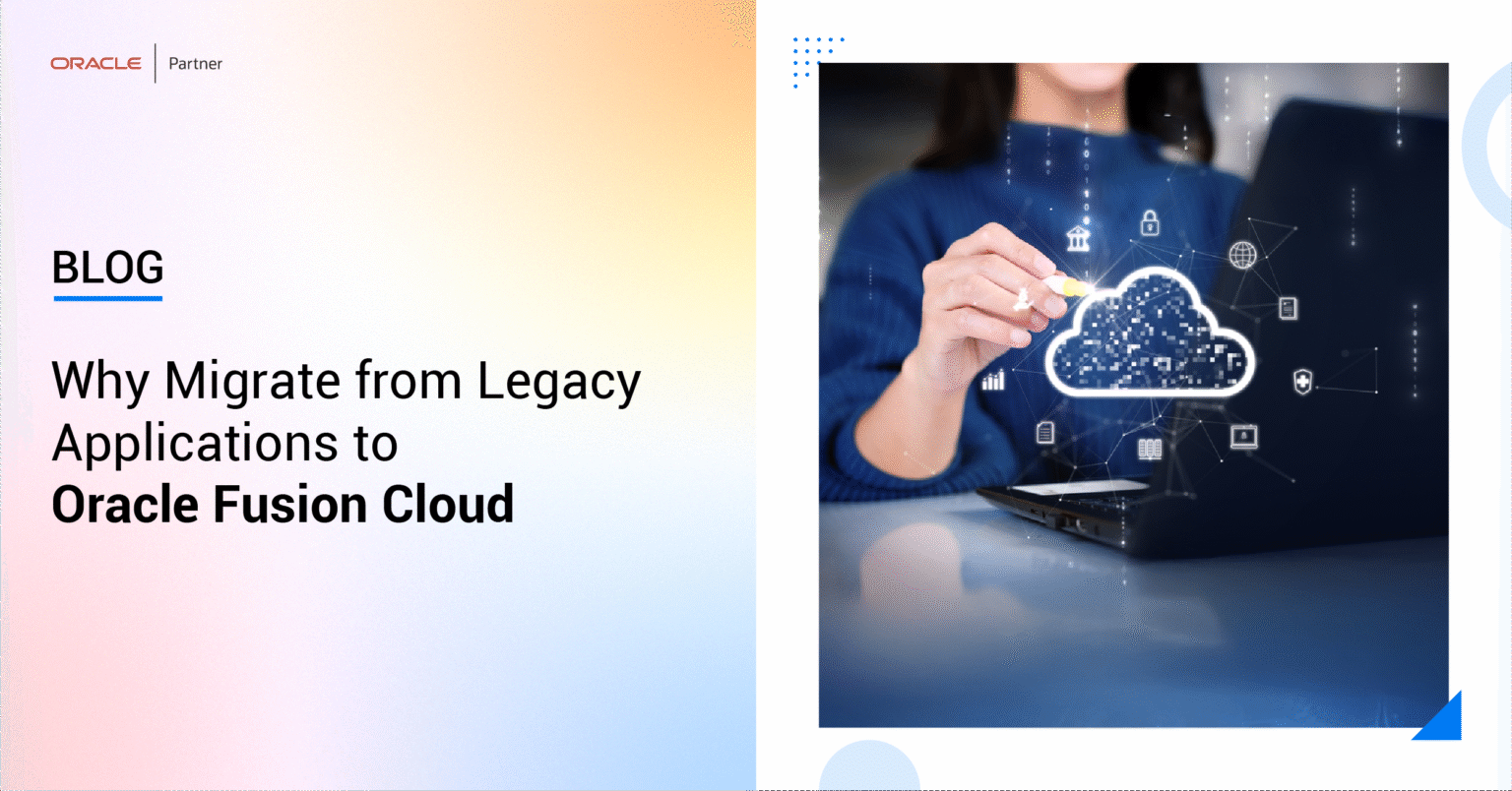 Why Migrate from Legacy Applications to Oracle Fusion Cloud